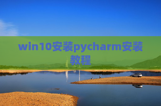 win10安装pycharm安装教程 win10安装pycharm安装教程